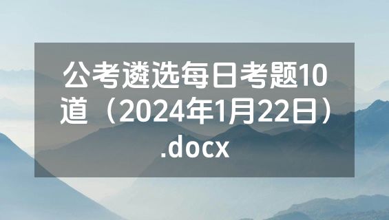 公考遴选每日考题10道（2024年1月22日）.docx
