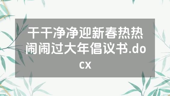 干干净净迎新春热热闹闹过大年倡议书.docx