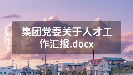 集团党委关于人才工作汇报.docx
