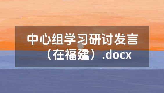 中心组学习研讨发言（在福建）.docx
