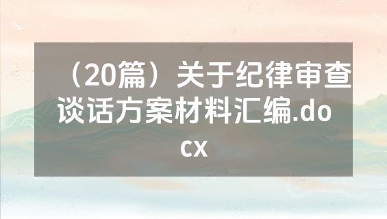 （20篇）关于纪律审查谈话方案材料汇编.docx