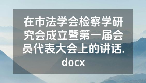 在市法学会检察学研究会成立暨第一届会员代表大会上的讲话.docx