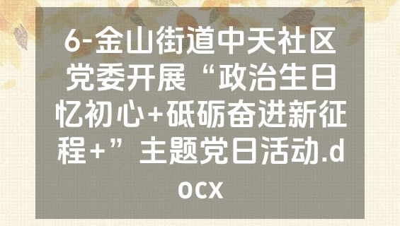 6-金山街道中天社区党委开展“政治生日忆初心+砥砺奋进新征程+”主题党日活动.docx
