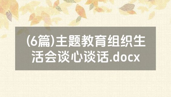 (6篇)主题教育组织生活会谈心谈话.docx