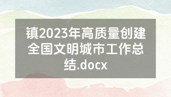 镇2023年高质量创建全国文明城市工作总结.docx
