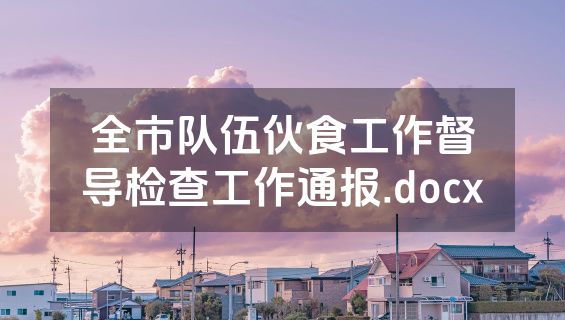 全市队伍伙食工作督导检查工作通报.docx