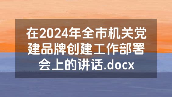 在2024年全市机关党建品牌创建工作部署会上的讲话.docx