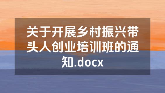 关于开展乡村振兴带头人创业培训班的通知.docx
