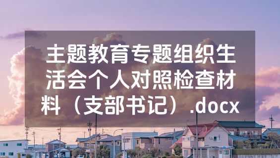 主题教育专题组织生活会个人对照检查材料（支部书记）.docx