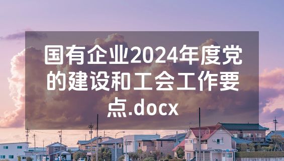 国有企业2024年度党的建设和工会工作要点.docx