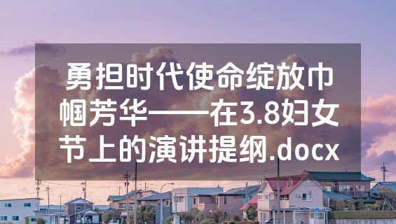 勇担时代使命绽放巾帼芳华——在3.8妇女节上的演讲提纲.docx