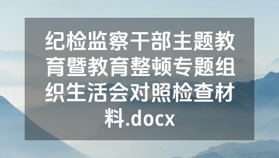 纪检监察干部主题教育暨教育整顿专题组织生活会对照检查材料.docx