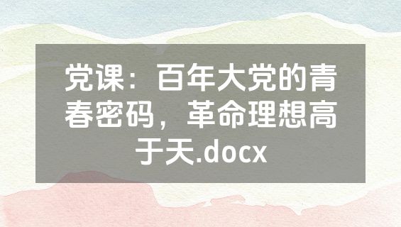 党课：百年大党的青春密码，革命理想高于天.docx
