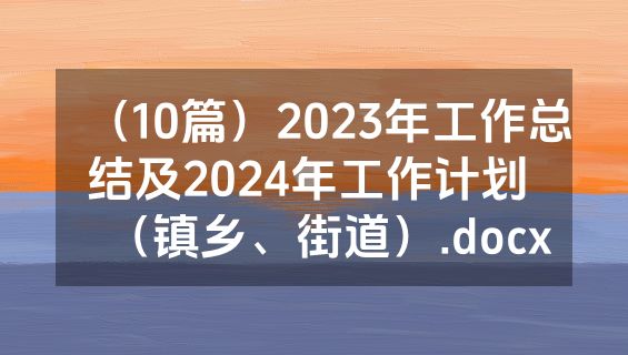 （10篇）2023年工作总结及2024年工作计划 （镇乡、街道）.docx