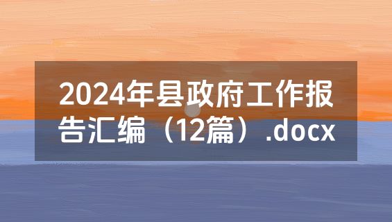 2024年县政府工作报告汇编（12篇）.docx