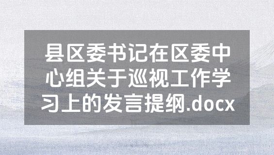 县区委书记在区委中心组关于巡视工作学习上的发言提纲.docx