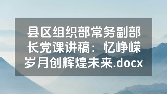 县区组织部常务副部长党课讲稿：忆峥嵘岁月创辉煌未来.docx