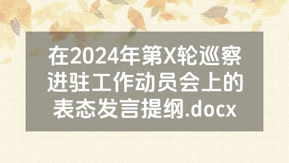 在2024年第X轮巡察进驻工作动员会上的表态发言提纲.docx