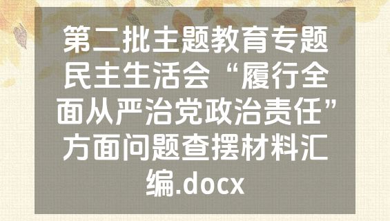 第二批主题教育专题民主生活会“履行全面从严治党政治责任”方面问题查摆材料汇编.docx