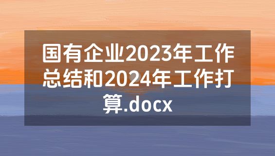 国有企业2023年工作总结和2024年工作打算.docx