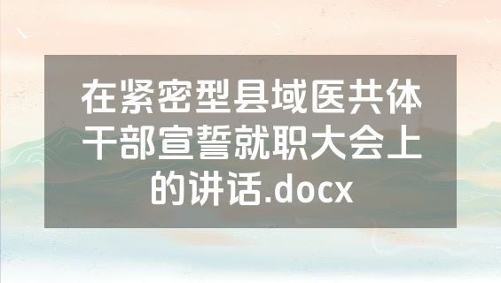 在紧密型县域医共体干部宣誓就职大会上的讲话.docx