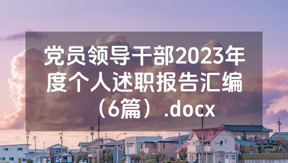 党员领导干部2023年度个人述职报告汇编（6篇）.docx