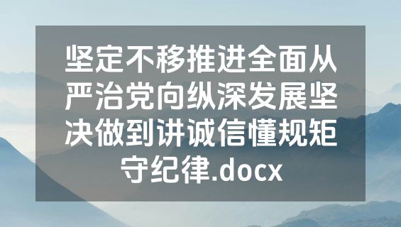 坚定不移推进全面从严治党向纵深发展坚决做到讲诚信懂规矩守纪律.docx