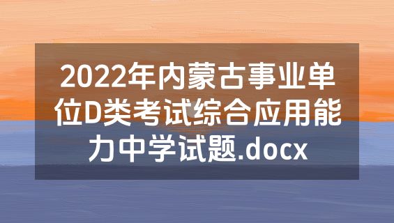 2022年内蒙古事业单位D类考试综合应用能力中学试题.docx