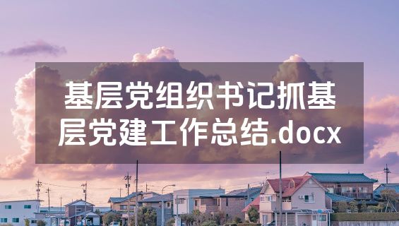 基层党组织书记抓基层党建工作总结.docx