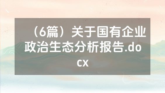 （6篇）关于国有企业政治生态分析报告.docx