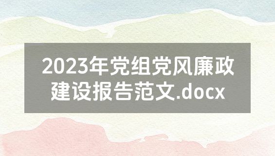 2023年党组党风廉政建设报告范文.docx