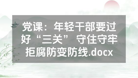 党课：年轻干部要过好“三关” 守住守牢拒腐防变防线.docx