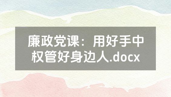 廉政党课：用好手中权管好身边人.docx