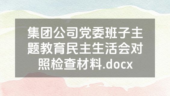 集团公司党委班子主题教育民主生活会对照检查材料.docx