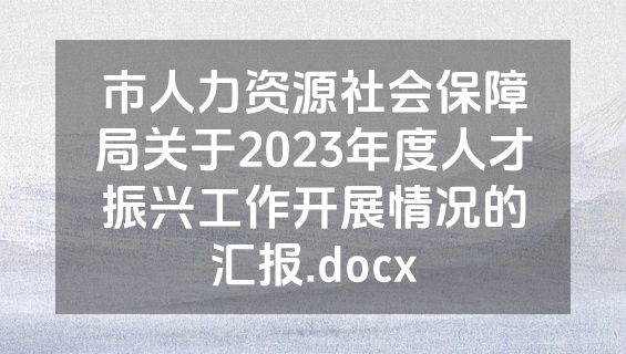 市人力资源社会保障局关于2023年度人才振兴工作开展情况的汇报.docx
