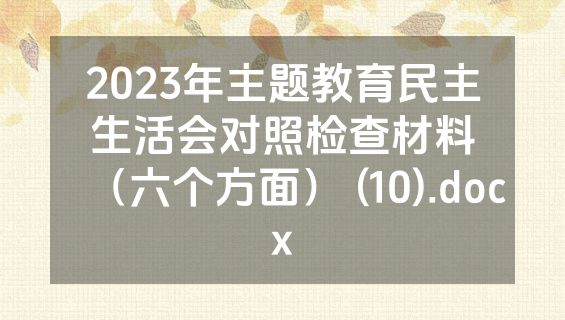 2023年主题教育民主生活会对照检查材料（六个方面） (10).docx