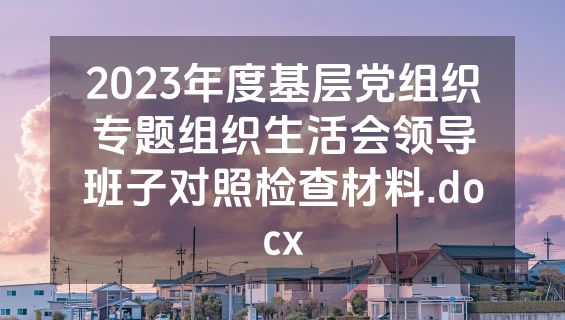 2023年度基层党组织专题组织生活会领导班子对照检查材料.docx