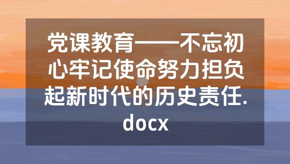 党课教育——不忘初心牢记使命努力担负起新时代的历史责任.docx