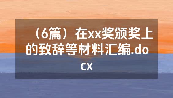 （6篇）在xx奖颁奖上的致辞等材料汇编.docx