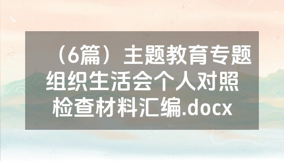 （6篇）主题教育专题组织生活会个人对照检查材料汇编.docx