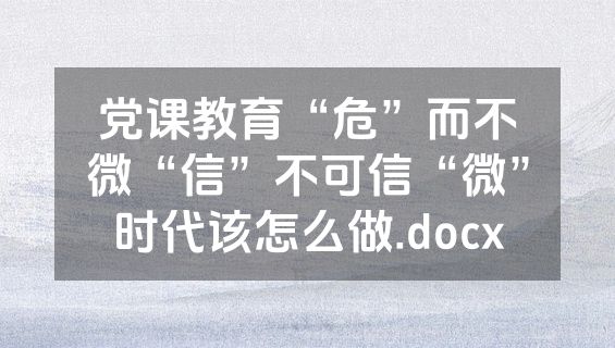 党课教育“危”而不微“信”不可信“微”时代该怎么做.docx