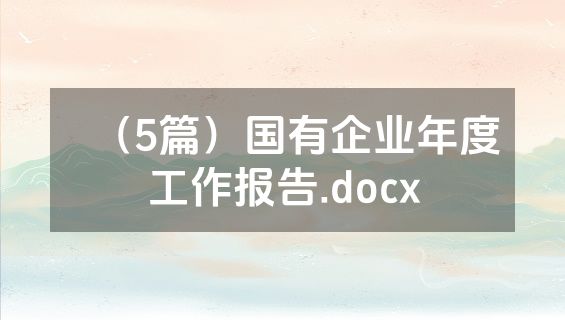 （5篇）国有企业年度工作报告.docx