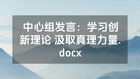 中心组发言：学习创新理论 汲取真理力量.docx
