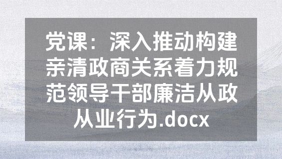 党课：深入推动构建亲清政商关系着力规范领导干部廉洁从政从业行为.docx