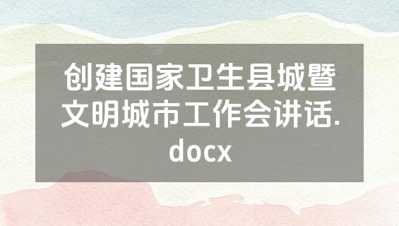 创建国家卫生县城暨文明城市工作会讲话.docx