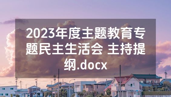 2023年度主题教育专题民主生活会 主持提纲.docx