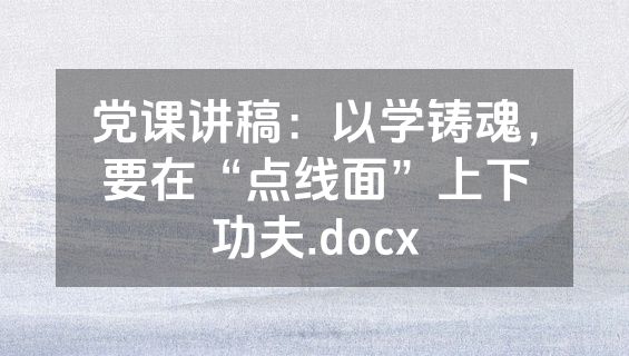党课讲稿：以学铸魂，要在“点线面”上下功夫.docx