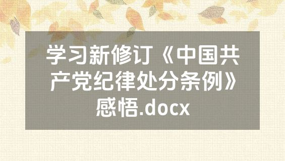 学习新修订《中国共产党纪律处分条例》感悟.docx