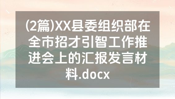 (2篇)XX县委组织部在全市招才引智工作推进会上的汇报发言材料.docx