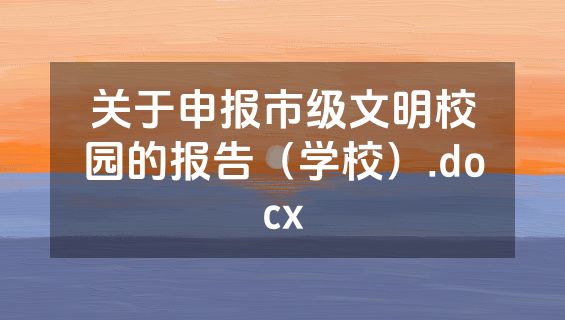 关于申报市级文明校园的报告（学校）.docx
